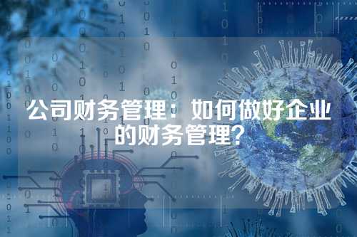 公司财务管理:如何做好企业的财务管理?