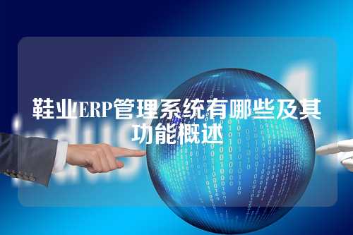 鞋业ERP管理系统有哪些及其功能概述