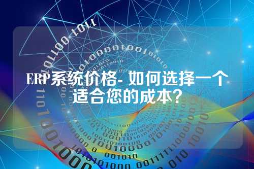 ERP系统价格- 如何选择一个适合您的成本?