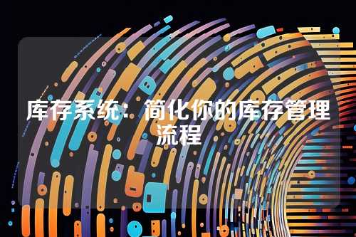 库存系统:简化你的库存管理流程