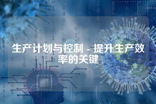 生产计划与控制 - 提升生产效率的关键