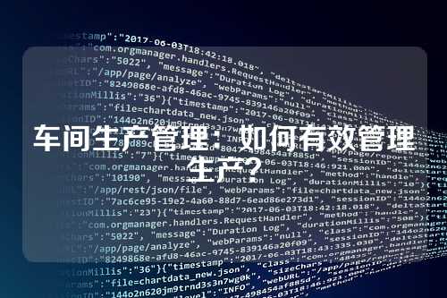 车间生产管理：如何有效管理生产？