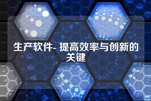 生产软件- 提高效率与创新的关键