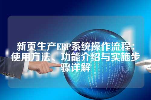 新页生产ERP系统操作流程：使用方法、功能介绍与实施步骤详解