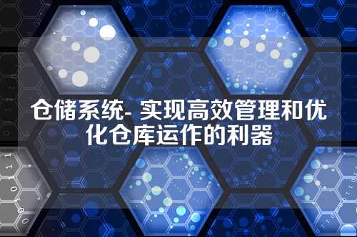 仓储系统- 实现高效管理和优化仓库运作的利器
