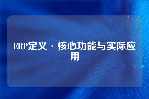 ERP定义·核心功能与实际应用