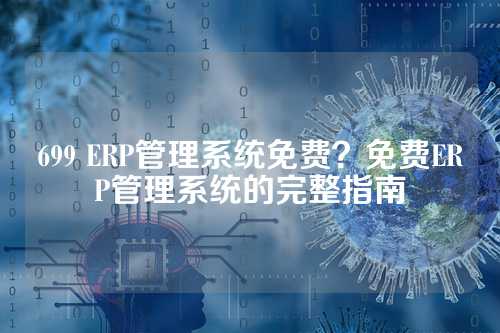 699 ERP管理系统免费？免费ERP管理系统的完整指南
