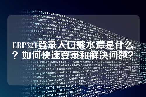 ERP321登录入口聚水潭是什么？如何快速登录和解决问题？