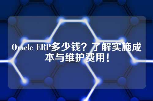 Oracle ERP多少钱?了解实施成本与维护费用!