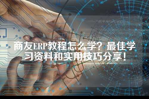 商友ERP教程怎么学?最佳学习资料和实用技巧分享!