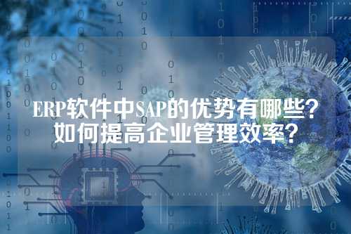 ERP软件中SAP的优势有哪些?如何提高企业管理效率?