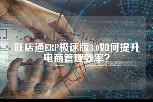 旺店通ERP极速版3.0如何提升电商管理效率？
