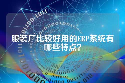 服装厂比较好用的ERP系统有哪些特点？