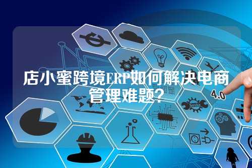 店小蜜跨境ERP如何解决电商管理难题?