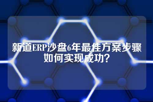 新道ERP沙盘6年最佳方案步骤如何实现成功？