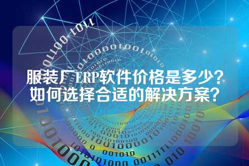 服装厂ERP软件价格是多少?如何选择合适的解决方案?