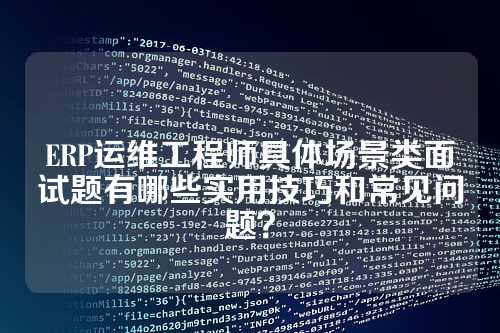 ERP运维工程师具体场景类面试题有哪些实用技巧和常见问题？