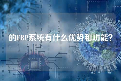 的ERP系统有什么优势和功能?