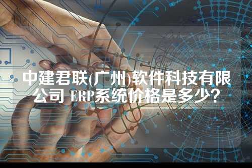 中建君联(广州)软件科技有限公司 ERP系统价格是多少？