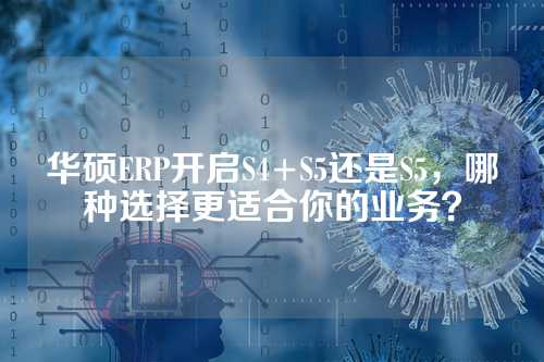 华硕ERP开启S4+S5还是S5，哪种选择更适合你的业务？