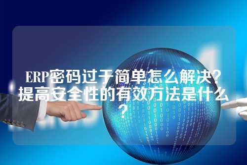 ERP密码过于简单怎么解决？提高安全性的有效方法是什么？
