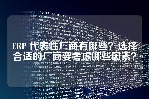 ERP 代表性厂商有哪些?选择合适的厂商要考虑哪些因素?