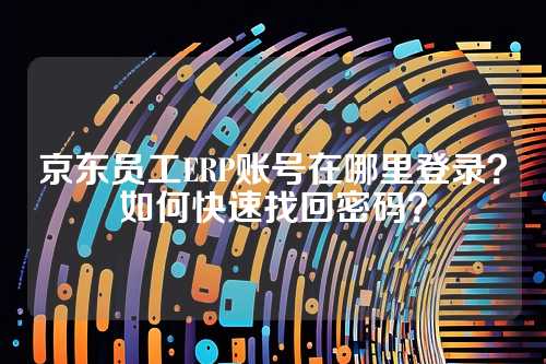 京东员工ERP账号在哪里登录？如何快速找回密码？
