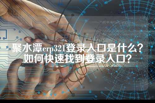 聚水潭erp321登录入口是什么？如何快速找到登录入口？
