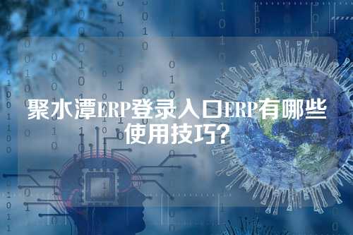聚水潭ERP登录入口ERP有哪些使用技巧？