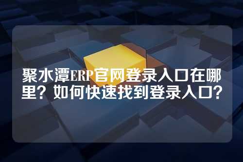 聚水潭ERP官网登录入口在哪里？如何快速找到登录入口？