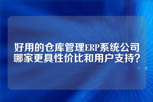 好用的仓库管理ERP系统公司哪家更具性价比和用户支持？