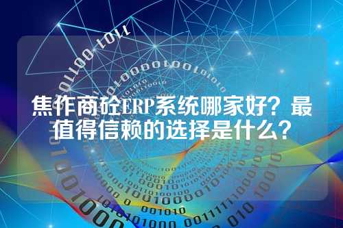 焦作商砼ERP系统哪家好？最值得信赖的选择是什么？