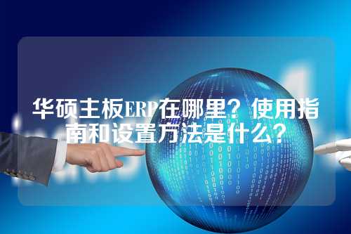 华硕主板ERP在哪里？使用指南和设置方法是什么？