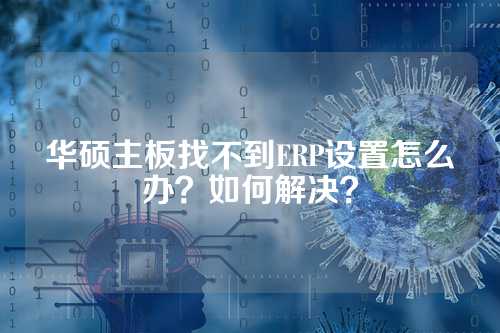华硕主板找不到ERP设置怎么办？如何解决？