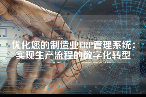 优化您的制造业ERP管理系统:实现生产流程的数字化转型