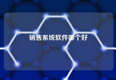 销售系统软件哪个好 销售系统软件哪个好