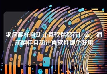 钢筋翻样自动计算软件都有什么,钢筋翻样自动计算软件哪个好用 钢筋翻样自动计算软件都有什么,钢筋翻样自动计算软件哪个好用