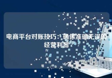 电商平台对账技巧:确保准确无误的经营利器 电商平台对账技巧:确保准确无误的经营利器