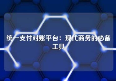 统一支付对账平台:现代商务的必备工具 统一支付对账平台:现代商务的必备工具