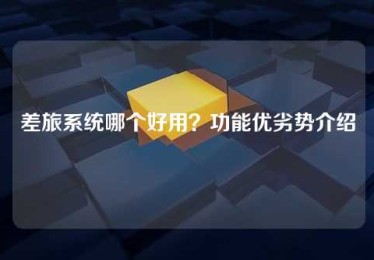 差旅系统哪个好用?功能优劣势介绍 差旅系统哪个好用?功能优劣势介绍