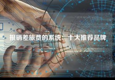 报销差旅费的系统:十大推荐品牌 报销差旅费的系统:十大推荐品牌