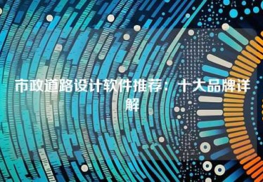 市政道路设计软件推荐:十大品牌详解 市政道路设计软件推荐:十大品牌详解