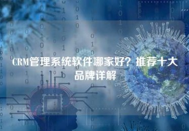 CRM管理系统软件哪家好?推荐十大品牌详解 CRM管理系统软件哪家好?推荐十大品牌详解