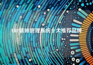 ERP装修管理系统十大推荐品牌 ERP装修管理系统十大推荐品牌