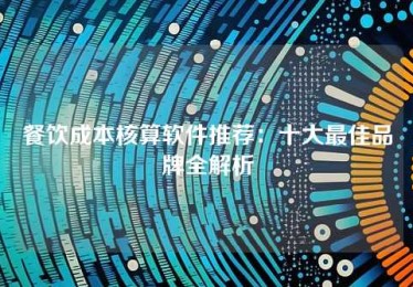 餐饮成本核算软件推荐:十大最佳品牌全解析 餐饮成本核算软件推荐:十大最佳品牌全解析