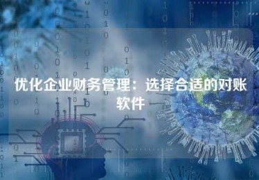 优化企业财务管理:选择合适的对账软件 优化企业财务管理:选择合适的对账软件