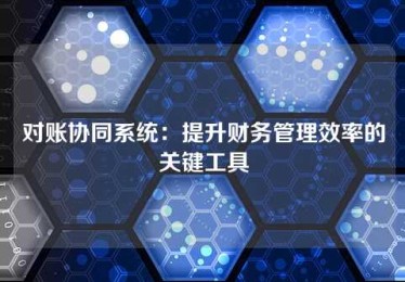 对账协同系统:提升财务管理效率的关键工具 对账协同系统:提升财务管理效率的关键工具