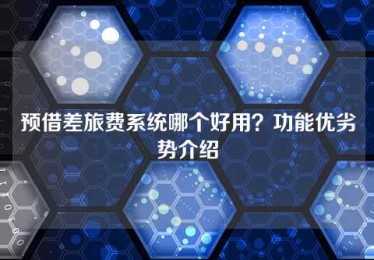 预借差旅费系统哪个好用？功能优劣势介绍