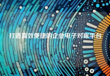 打造高效便捷的企业电子对账平台 打造高效便捷的企业电子对账平台