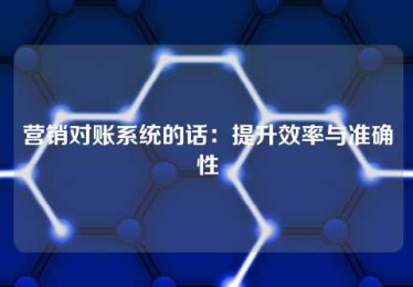 营销对账系统的话:提升效率与准确性 营销对账系统的话:提升效率与准确性